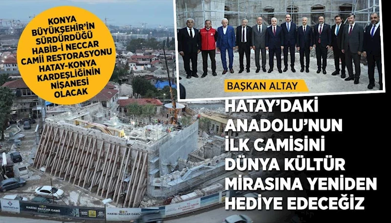 BAŞKAN ALTAY: “HATAY’DAKİ ANADOLU’NUN İLK CAMİSİNİ DÜNYA KÜLTÜR MİRASINA YENİDEN HEDİYE EDECEĞİZ”