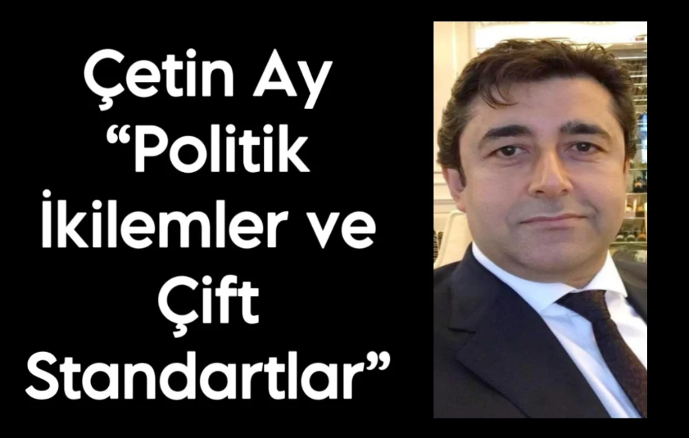 Çetin Ay “Politik İkilemler ve Çift Standartlar”