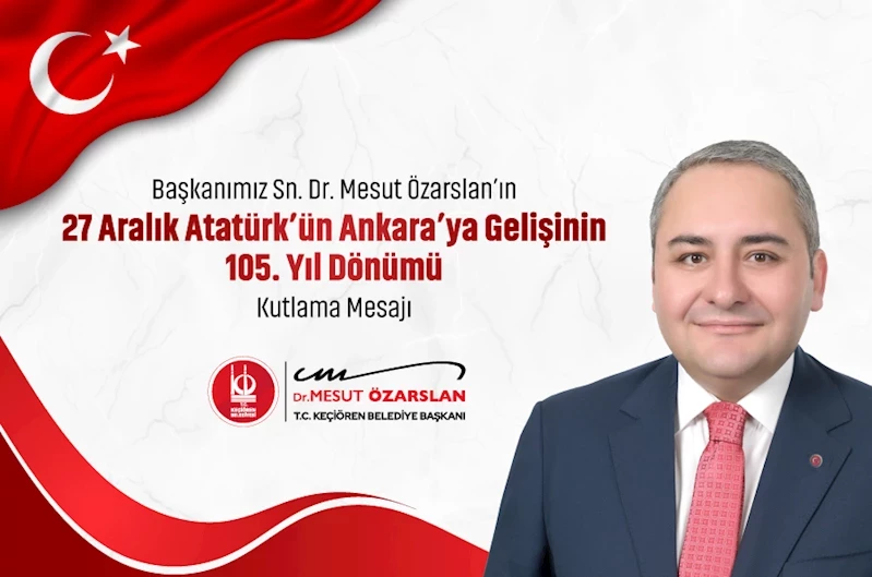 Atatürk’ün Ankara’ya Gelişinin 105. Yılı Dolayısıyla Başkanımız Sayın Dr. Mesut Özarslan`ın Mesajı