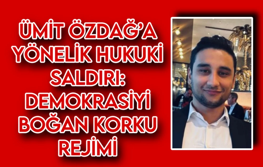 ÜMİT ÖZDAĞ’A YÖNELİK HUKUKİ SALDIRI: DEMOKRASİYİ BOĞAN KORKU REJİMİ