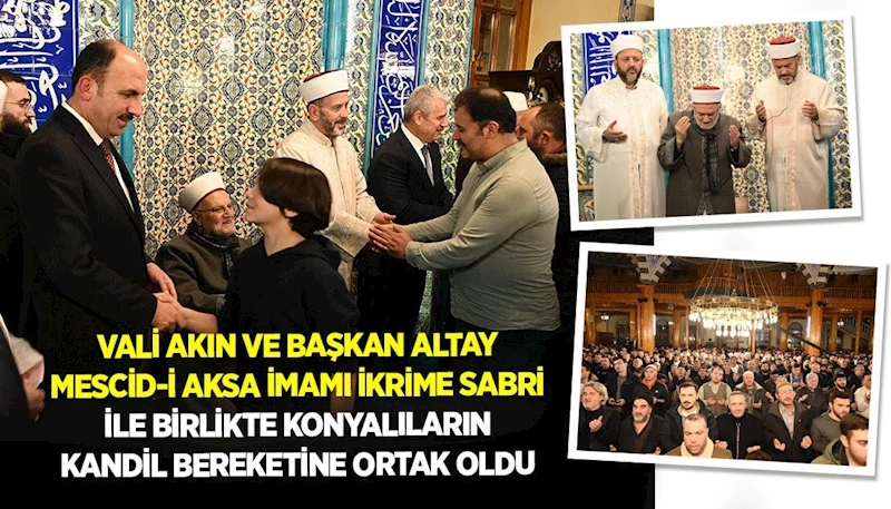 VALİ AKIN VE BAŞKAN ALTAY MESCİD-İ AKSA İMAMI İKRİME SABRİ İLE BİRLİKTE KONYALILARIN KANDİL BEREKETİNE ORTAK OLDU