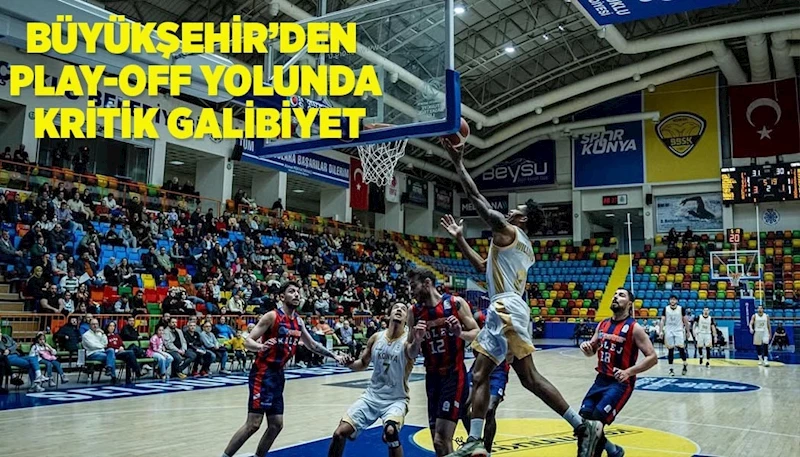 BÜYÜKŞEHİR’DEN PLAY-OFF YOLUNDA KRİTİK GALİBİYET