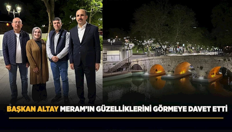 BAŞKAN ALTAY MERAM’IN GÜZELLİKLERİNİ GÖRMEYE DAVET ETTİ
