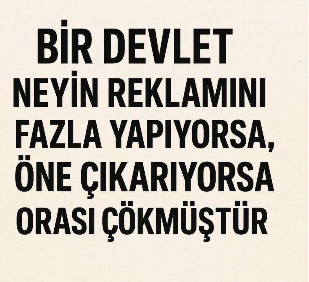 BİR DEVLET NEYİN REKLAMINI FAZLA YAPIYORSA, ÖNE ÇIKARIYORSA ORASI ÇÖKMÜŞTÜR
